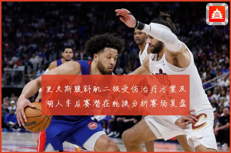 里夫斯腹斜肌二级受伤治疗方案及湖人季后赛潜在轮换分析赛场复盘：最新赛事动态与深度分析