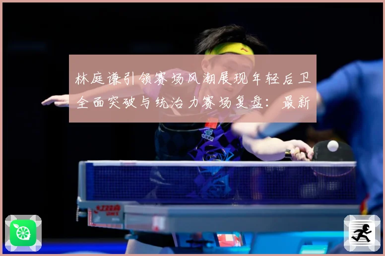 林庭谦引领赛场风潮展现年轻后卫全面突破与统治力赛场复盘：最新赛事动态与深度分析