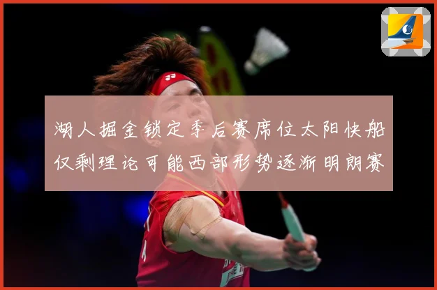 湖人掘金锁定季后赛席位太阳快船仅剩理论可能西部形势逐渐明朗赛场复盘：最新赛事动态与深度分析