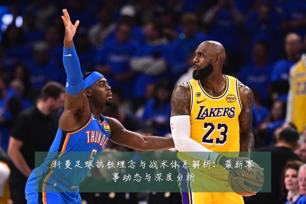 科曼足球执教理念与战术体系解析:最新赛事动态与深度分析