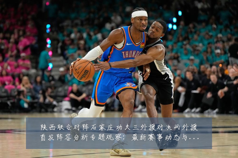 陕西联合对阵石家庄功夫三外援对决两外援首发阵容分析专题观察:最新赛事动态与深度分析
