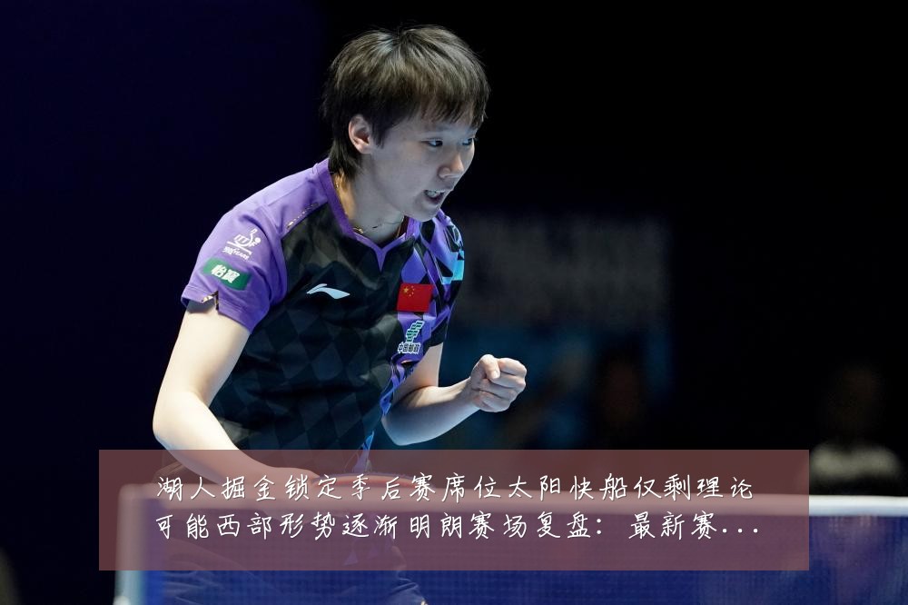 湖人掘金锁定季后赛席位太阳快船仅剩理论可能西部形势逐渐明朗赛场复盘:最新赛事动态与深度分析
