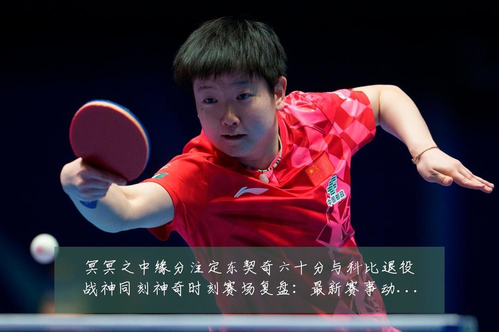 冥冥之中缘分注定东契奇六十分与科比退役战神同刻神奇时刻赛场复盘:最新赛事动态与深度分析