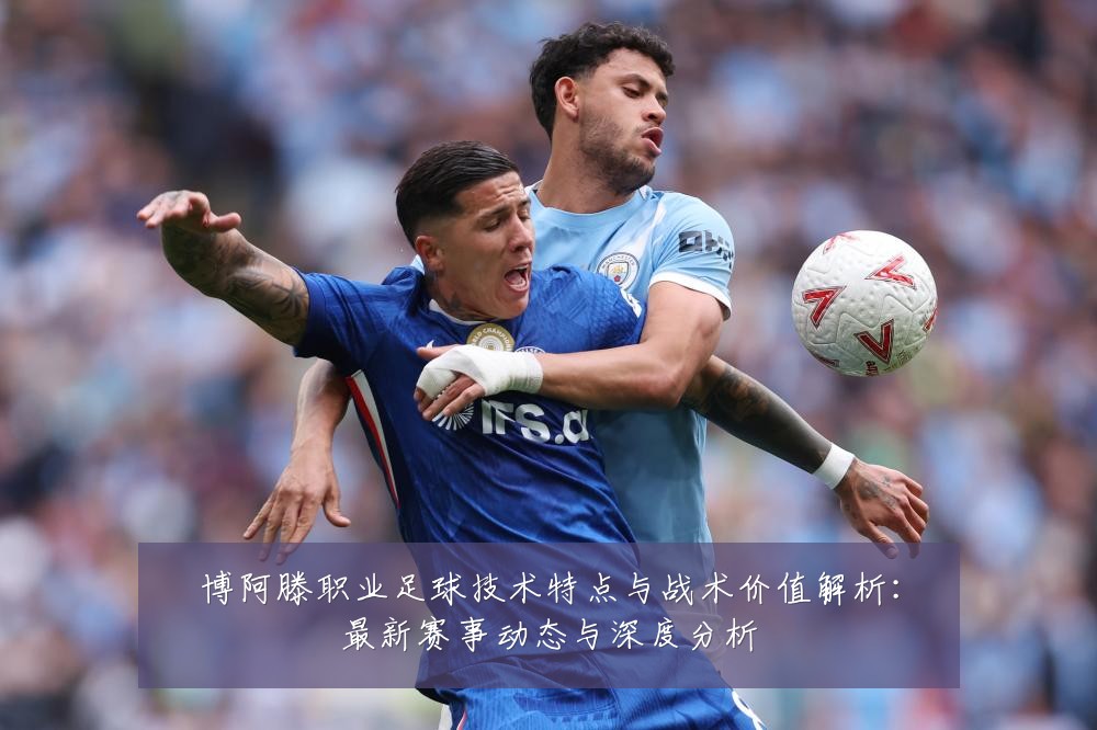博阿滕职业足球技术特点与战术价值解析：最新赛事动态与深度分析